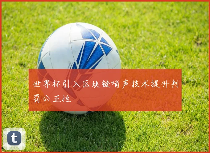 世界杯引入区块链哨声技术提升判罚公正性