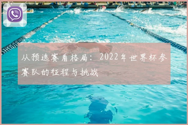 从预选赛看格局:2022年世界杯参赛队的征程与挑战