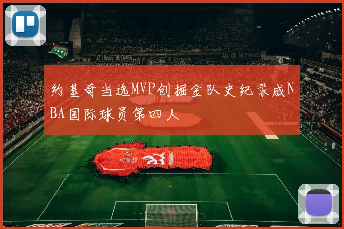 约基奇当选MVP创掘金队史纪录成NBA国际球员第四人