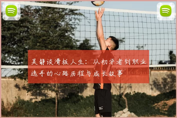 吴静谈滑板人生：从初学者到职业选手的心路历程与成长故事