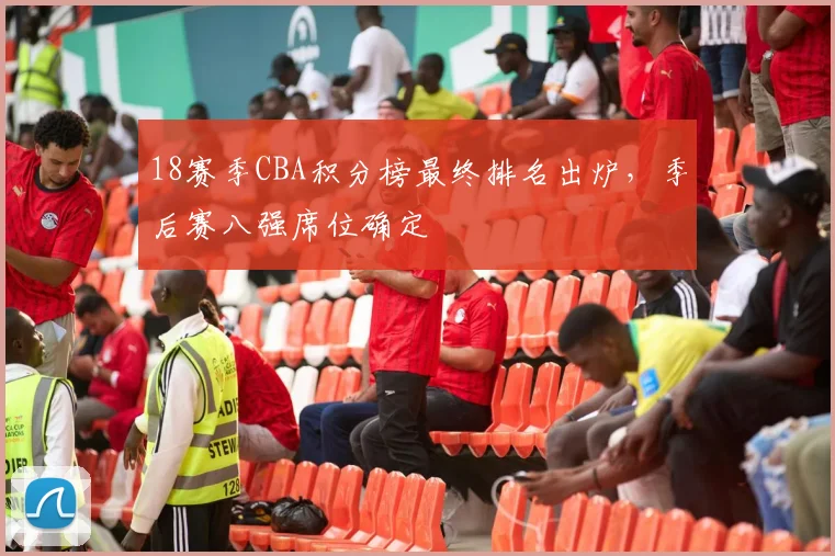 18赛季CBA积分榜最终排名出炉，季后赛八强席位确定