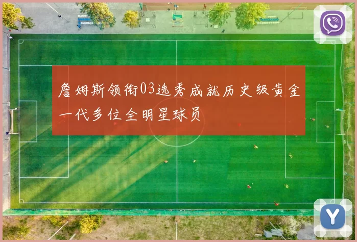 詹姆斯领衔03选秀成就历史级黄金一代多位全明星球员