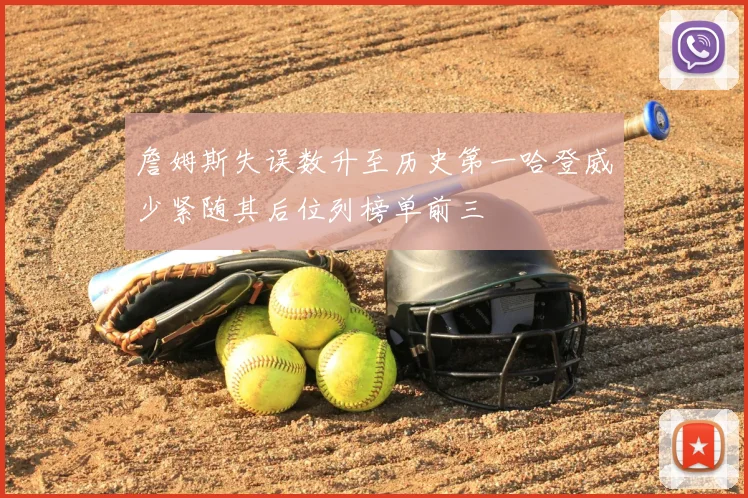 詹姆斯失误数升至历史第一哈登威少紧随其后位列榜单前三