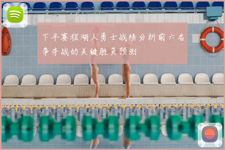 下半赛程湖人勇士战绩分析前六名争夺战的关键胜负预测