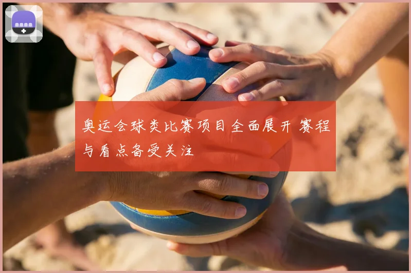 奥运会球类比赛项目全面展开 赛程与看点备受关注