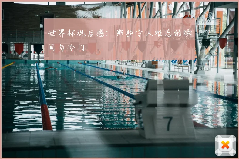 世界杯观后感:那些令人难忘的瞬间与冷门