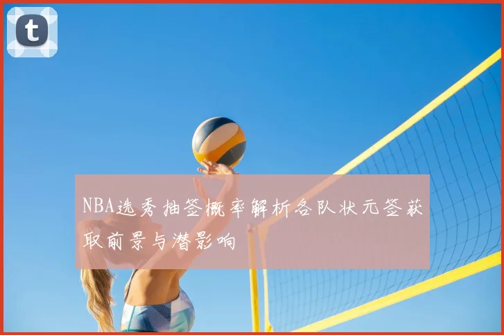 NBA选秀抽签概率解析各队状元签获取前景与潜影响