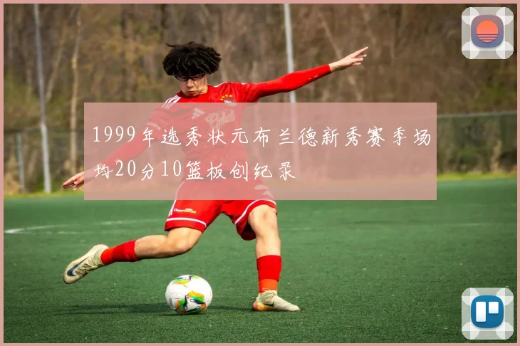 1999年选秀状元布兰德新秀赛季场均20分10篮板创纪录