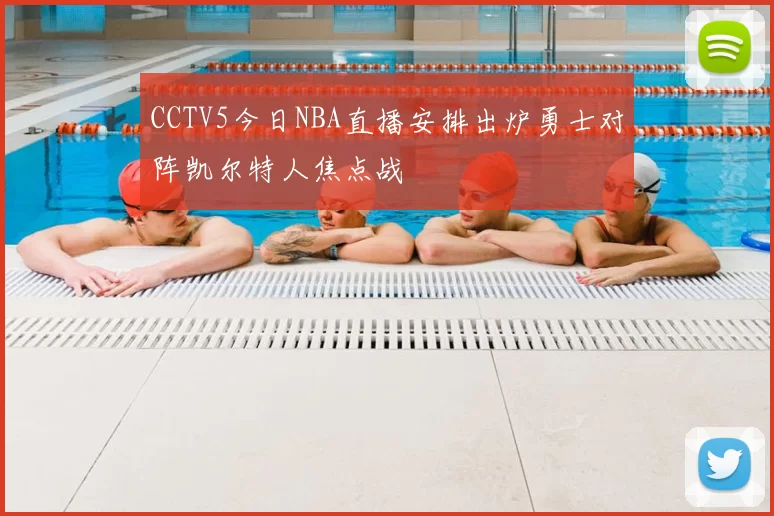 CCTV5今日NBA直播安排出炉勇士对阵凯尔特人焦点战