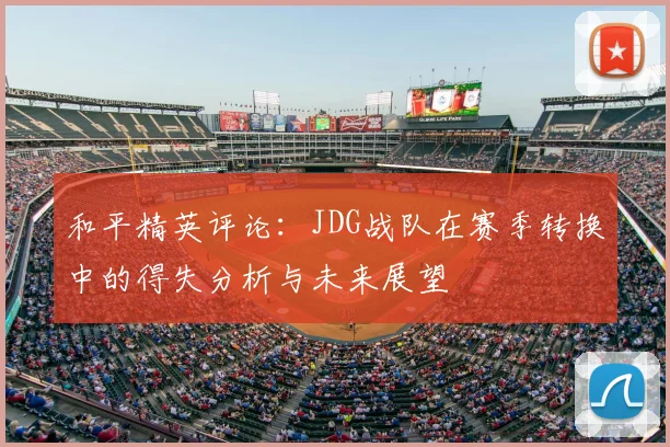 和平精英评论：JDG战队在赛季转换中的得失分析与未来展望
