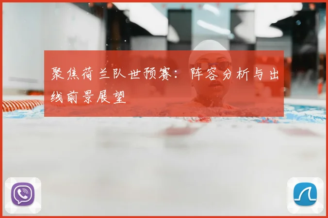 聚焦荷兰队世预赛:阵容分析与出线前景展望
