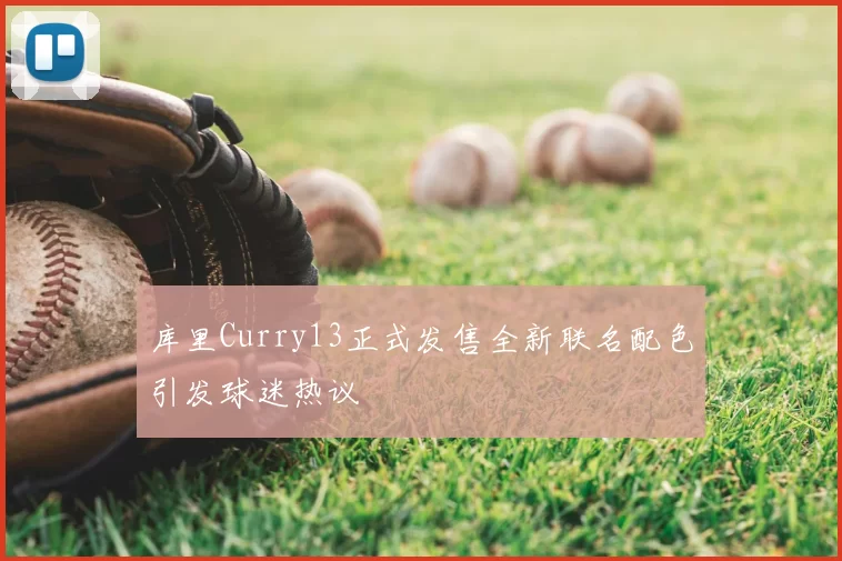 库里Curry13正式发售全新联名配色引发球迷热议