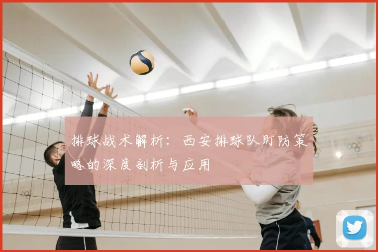 排球战术解析：西安排球队盯防策略的深度剖析与应用