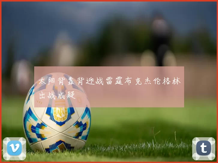 太阳背靠背迎战雷霆布克杰伦格林出战成疑