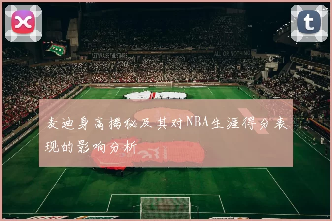 麦迪身高揭秘及其对NBA生涯得分表现的影响分析
