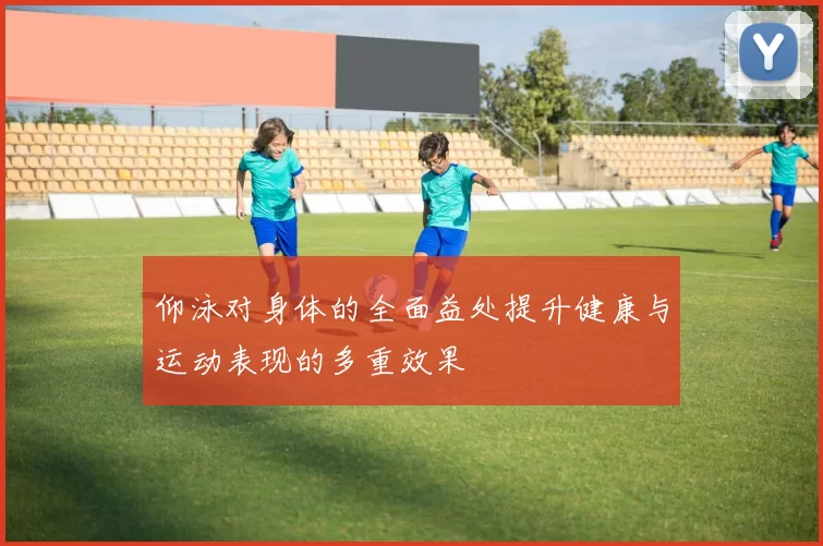 仰泳对身体的全面益处提升健康与运动表现的多重效果