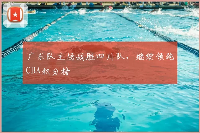广东队主场战胜四川队，继续领跑CBA积分榜