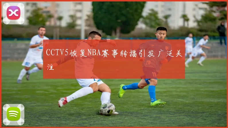 CCTV5恢复NBA赛事转播引发广泛关注