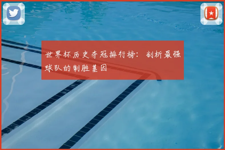 世界杯历史夺冠排行榜：剖析最强球队的制胜基因