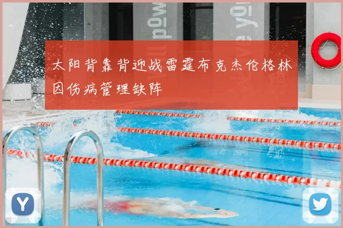 太阳背靠背迎战雷霆布克杰伦格林因伤病管理缺阵