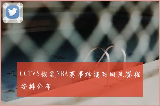 CCTV5恢复NBA赛事转播时间及赛程安排公布