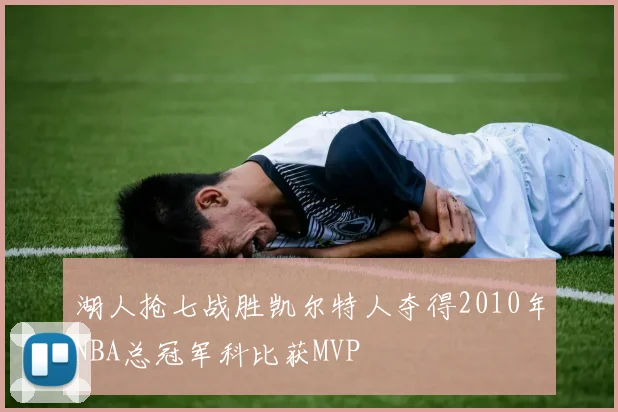 湖人抢七战胜凯尔特人夺得2010年NBA总冠军科比获MVP