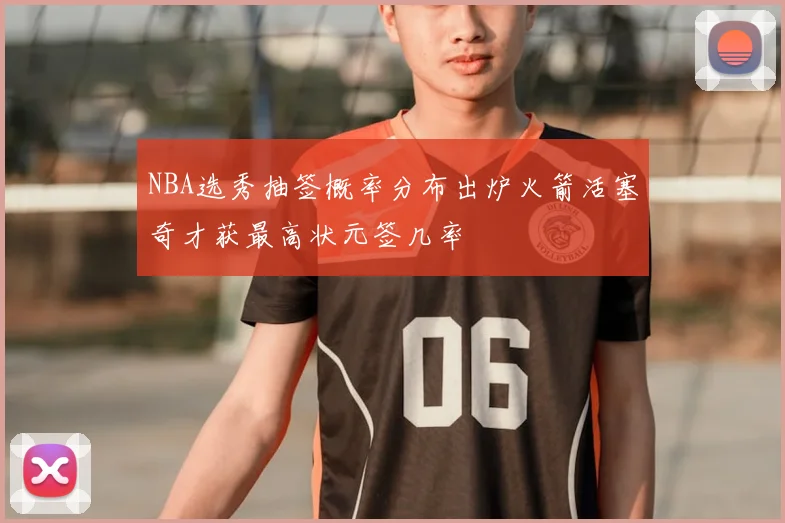 NBA选秀抽签概率分布出炉火箭活塞奇才获最高状元签几率