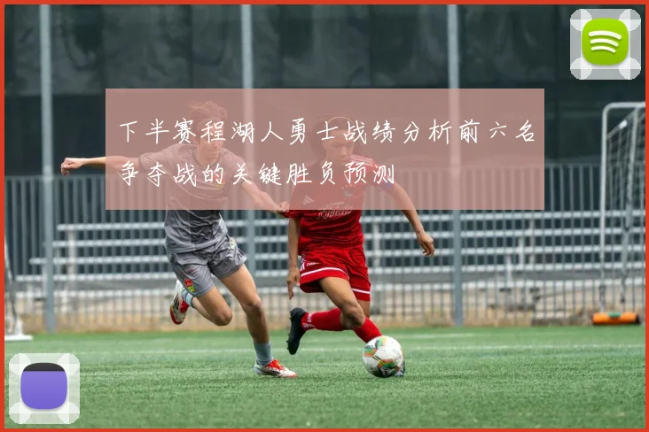 下半赛程湖人勇士战绩分析前六名争夺战的关键胜负预测