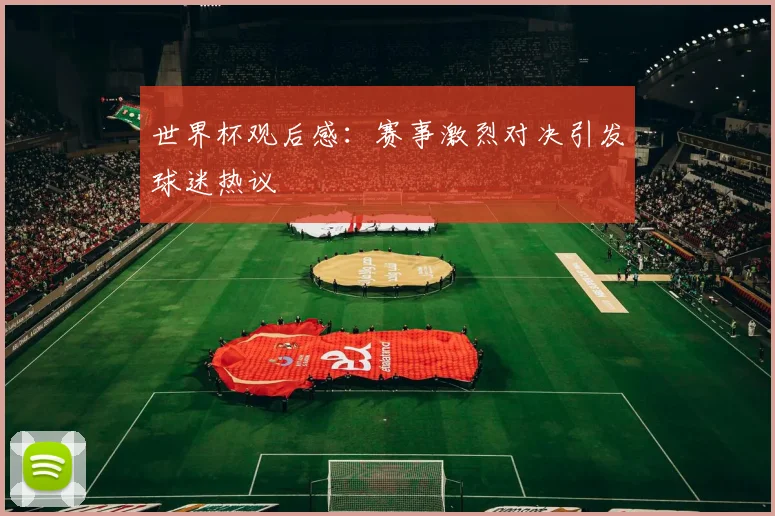 世界杯观后感:赛事激烈对决引发球迷热议