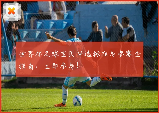 世界杯足球宝贝评选标准与参赛全指南，立即参与！