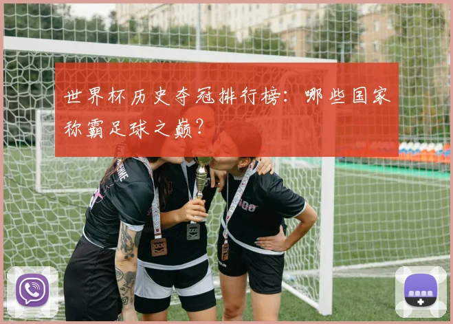 世界杯历史夺冠排行榜：哪些国家称霸足球之巅？