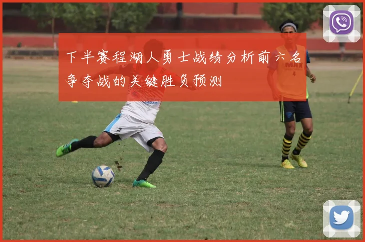 下半赛程湖人勇士战绩分析前六名争夺战的关键胜负预测