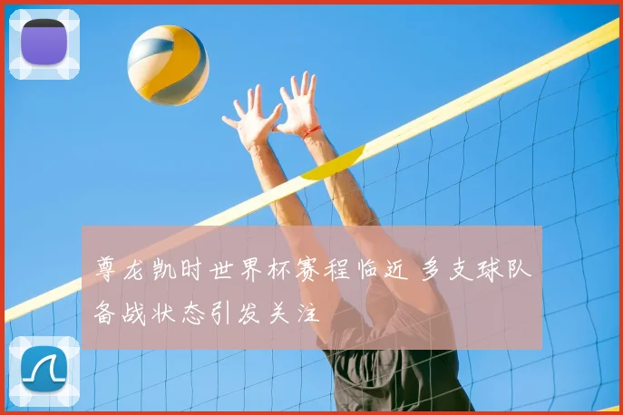 尊龙凯时世界杯赛程临近 多支球队备战状态引发关注