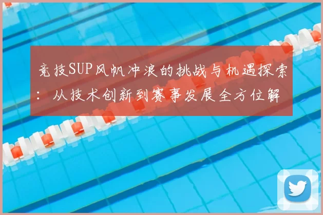 竞技SUP风帆冲浪的挑战与机遇探索：从技术创新到赛事发展全方位解读